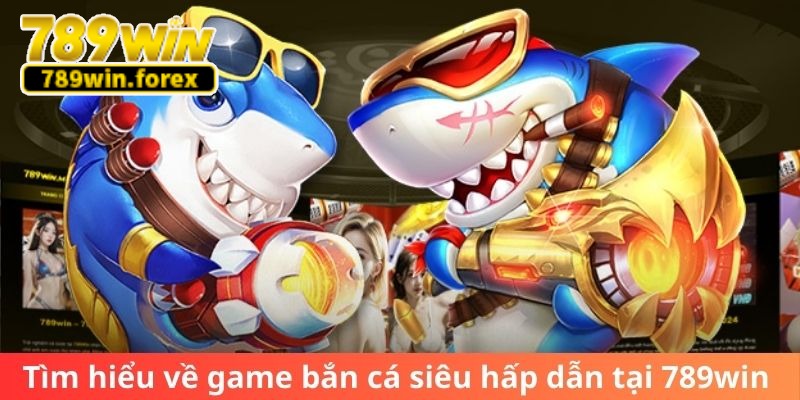 Tìm hiểu về game bắn cá siêu hấp dẫn tại 789win