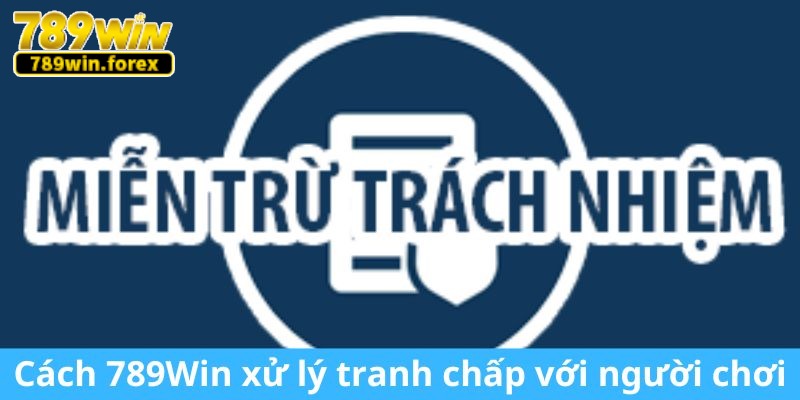 Cách 789Win xử lý tranh chấp với người chơi