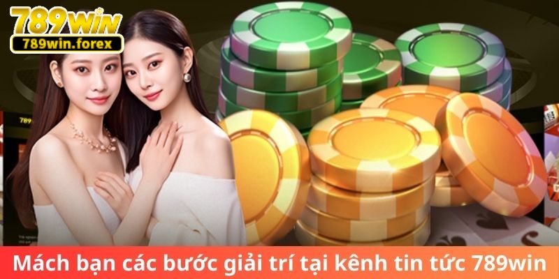 Mách bạn các bước giải trí tại kênh tin tức 789Win